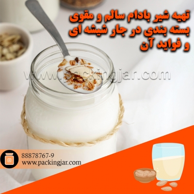 تهیه شیر بادام سالم و مقوی، بسته بندی در جار شیشه ای و فواید آن